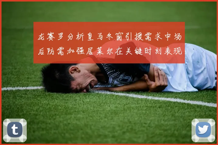 龙赛罗分析皇马冬窗引援需求中场后防需加强居莱尔在关键时刻表现欠佳