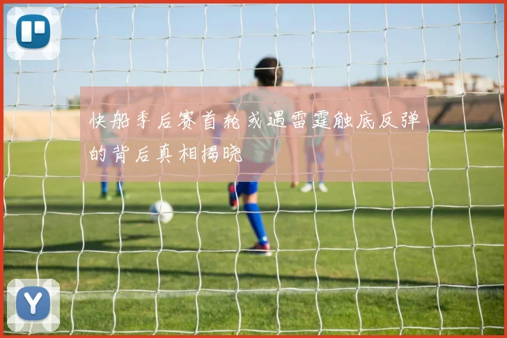 快船季后赛首轮或遇雷霆触底反弹的背后真相揭晓