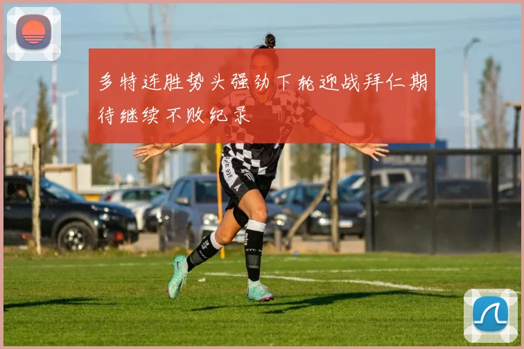 多特连胜势头强劲下轮迎战拜仁期待继续不败纪录