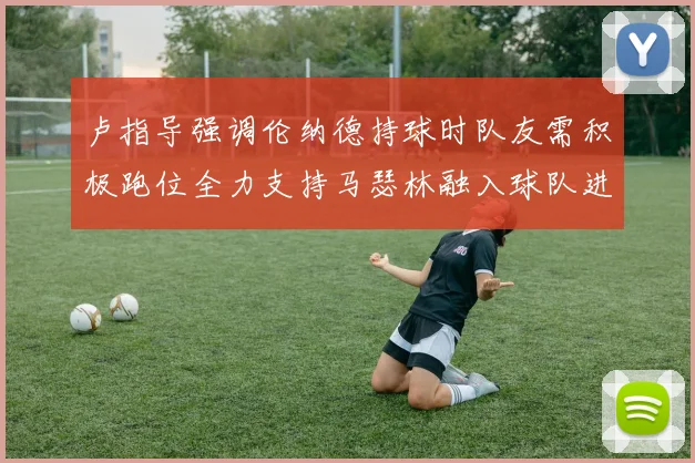 卢指导强调伦纳德持球时队友需积极跑位全力支持马瑟林融入球队进攻体系