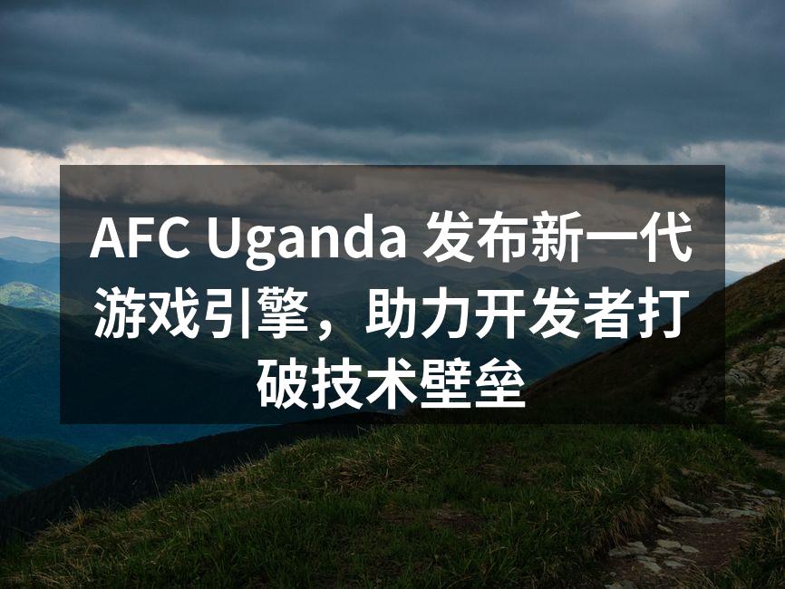 AFC Uganda 新一代游戏引擎展示