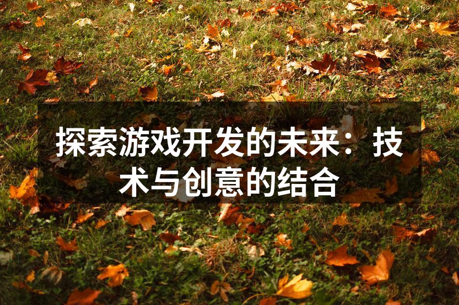 探索游戏开发的未来：技术与创意的结合