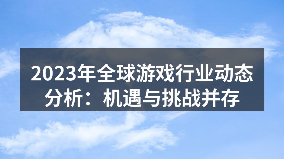 2023年全球游戏行业动态分析：机遇与挑