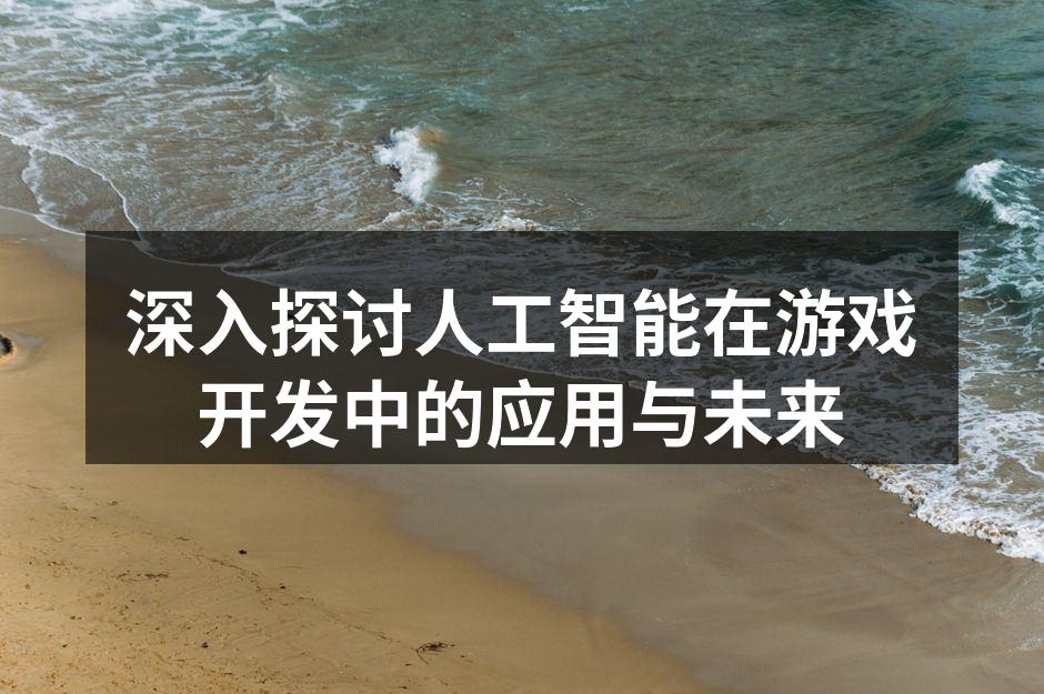 深入探讨人工智能在游戏开发中的应用与未来