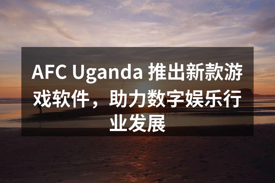 AFC Uganda 推出新款游戏软件，