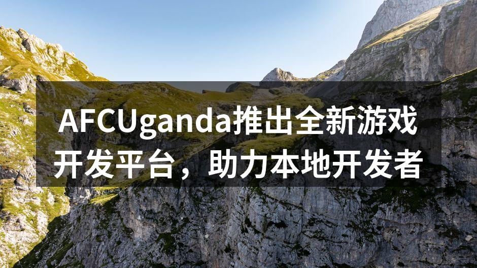 AFCUganda推出全新游戏开发平台，