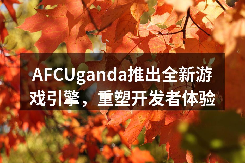 AFCUganda推出全新游戏引擎，重塑