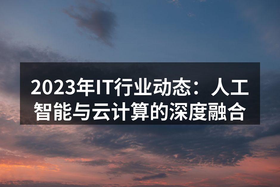 2023年IT行业动态：人工智能与云计算