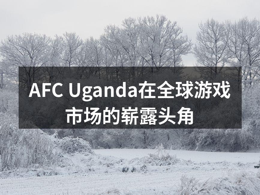 AFC Uganda在全球游戏市场的崭露